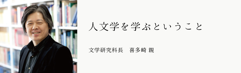 人文学を学ぶということ　文学研究科長　喜多崎 親