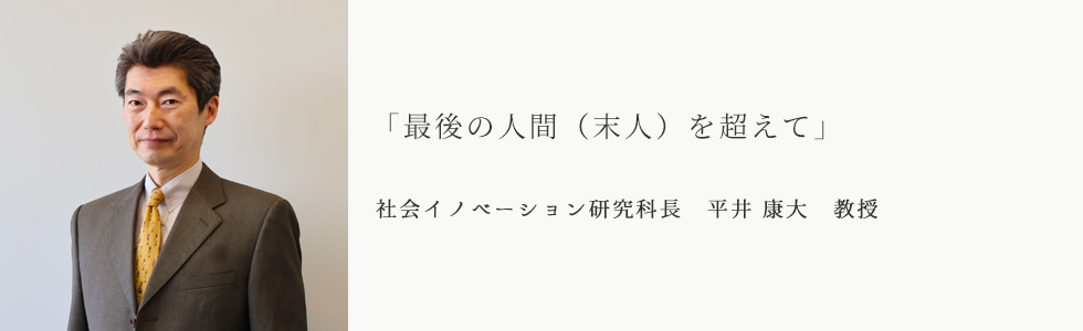 「最後の人間（末人）を超えて」社会イノベーション研究科長　平井 康大　教授