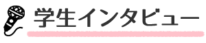 学生インタビュー